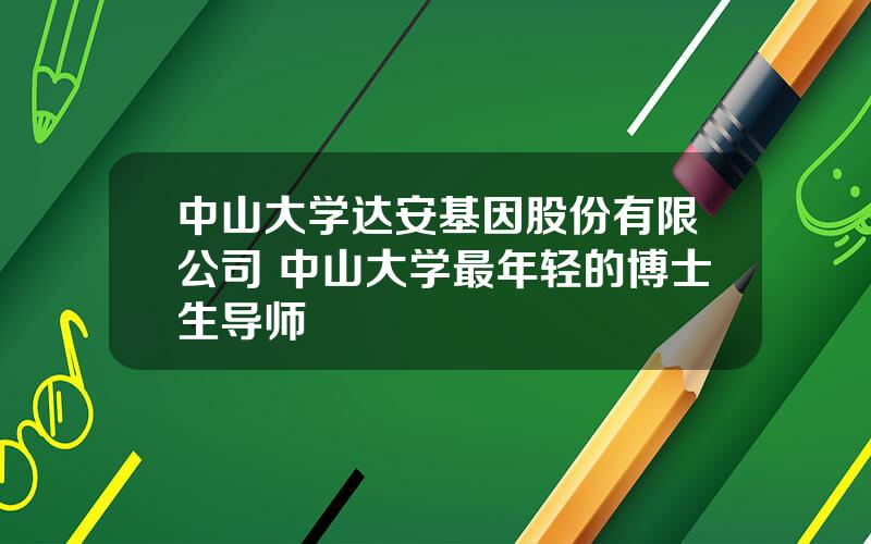 中山大学达安基因股份有限公司 中山大学最年轻的博士生导师